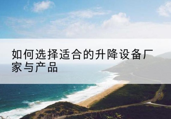 东港电动升降平台厂家-如何选择适合的升降设备厂家与产品
